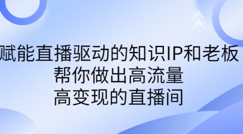 【副业项目7103期】赋能直播驱动的知识IP和老板，帮你做出高流量、高变现的直播间-网赚资源网