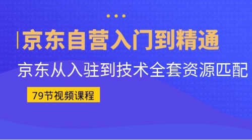 【副业项目7105期】京东自营入门到精通：京东从入驻到技术全套资源匹配-网赚资源网