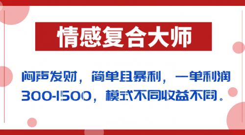 【副业项目7106期】闷声发财的情感复合大师项目，简单且暴利，一单利润300-1500，模式不同收益不同-网赚资源网