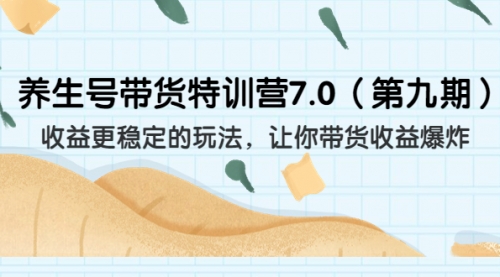 【副业项目7111期】养生号带货特训营7.0，收益更稳定的玩法-网赚资源网