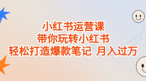 【副业项目7112期】小红书运营课，带你玩转小红书，轻松打造爆款笔记-网赚资源网