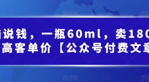 【副业项目第7113期】酷酷说钱文章，一瓶60ml，卖1800！|超高客单价-网赚资源网