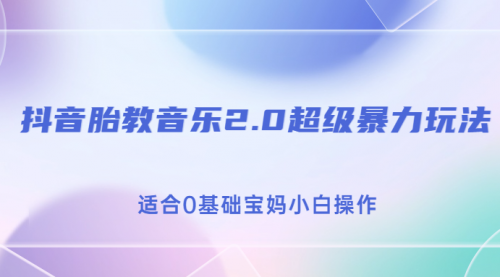 【副业项目7114期】抖音胎教音乐2.0，超级暴力变现玩法，日入500+，适合0基础宝妈小白操作-网赚资源网