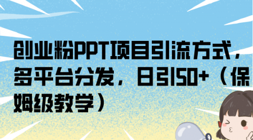 【副业项目7121期】创业粉PPT项目引流方式，多平台分发，日引50+-网赚资源网