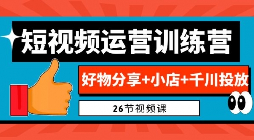 【副业项目7122期】0基础短视频运营训练营：好物分享+小店+千川投放-网赚资源网