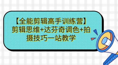 【副业项目第7129期】【全能剪辑高手训练营】剪辑思维+达芬奇调色+拍摄技巧一站教学-网赚资源网