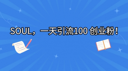 【副业项目7135期】SOUL，一天引流100 创业粉！-网赚资源网