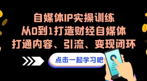 【副业项目7146期】自媒体IP实操训练，从0到1打造财经自媒体，打通内容、引流、变现闭环-网赚资源网
