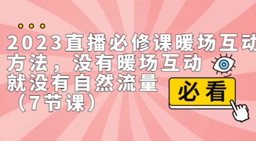 【副业项目7165期】2023直播·必修课暖场互动方法，没有暖场互动，就没有自然流量-网赚资源网