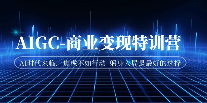 【副业项目7252期】AIGC-商业变现特训营 AI时代来临-网赚资源网