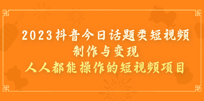 【副业项目7255期】2023抖音今日话题类短视频制作与变现，人人都能操作的短视频项目-网赚资源网