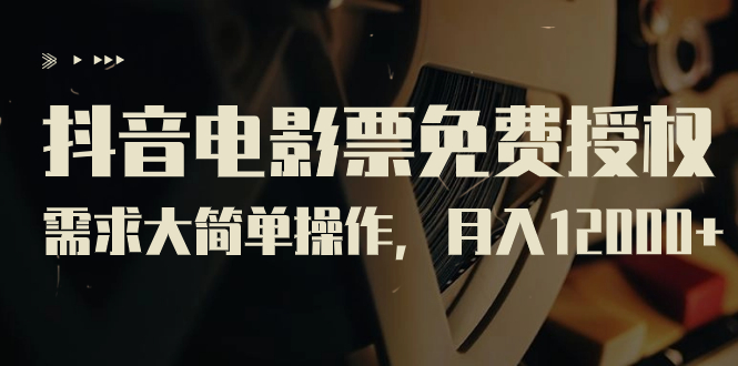 【副业项目7276期】抖音电影票免费授权，需求大简单操作，月入12000+（教程+素材打包）-网赚资源网