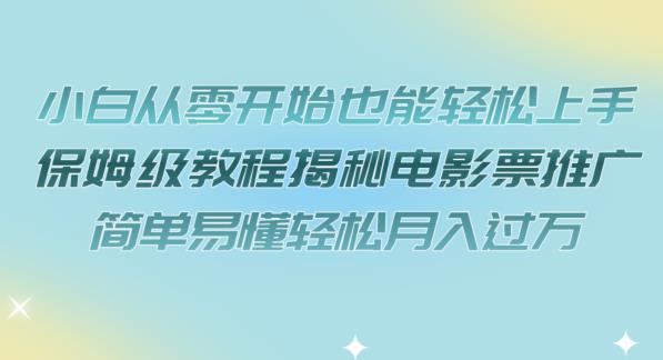 【副业项目7279期】小白从零开始也能轻松上手，保姆级教程揭秘电影票推广，简单易懂轻松月入过万【揭秘】-网赚资源网