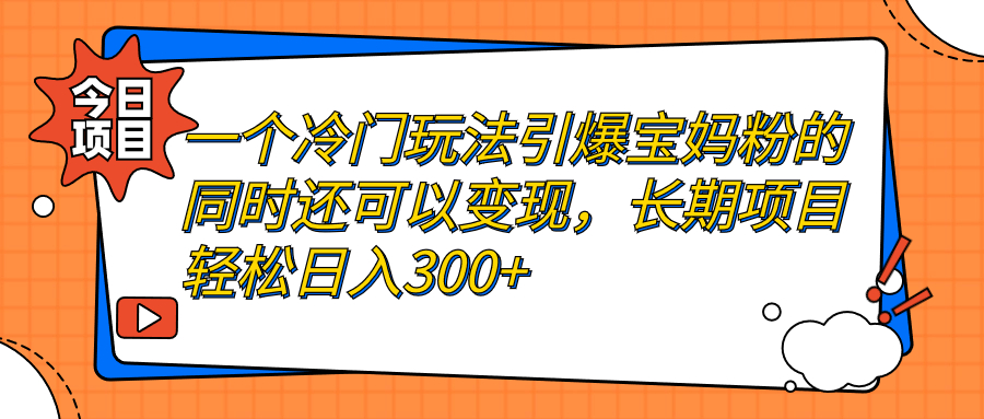 【副业项目7283期】一个冷门玩法引爆宝妈粉的同时还可以变现，长期项目轻松日入300+-网赚资源网