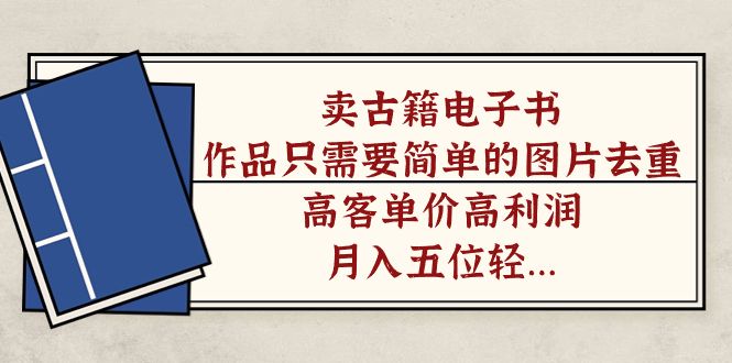 【副业项目7297期】卖古籍电子书，作品只需要简单的图片去重，高客单价高利润-网赚资源网