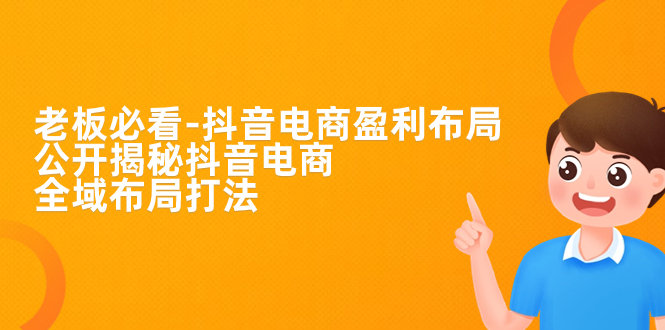 【副业项目7325期】老板必学-抖音电商-盈利布局，公开揭秘抖音电商全域布局打法-网赚资源网