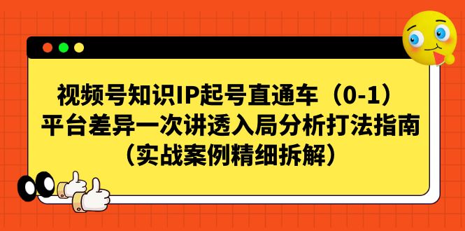 【副业项目7329期】视频号-知识IP起号直通车（0-1）平台差异一次讲透入局分析打法指南-网赚资源网