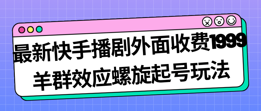 【副业项目7330期】最新快手播剧外面收费1999，羊群效应螺旋起号玩法配合流量，日入几百完全没问题-网赚资源网