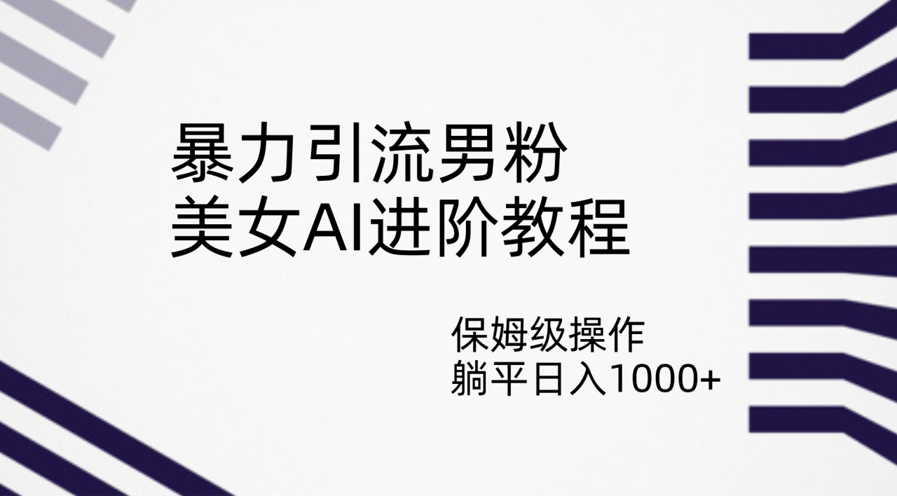 【副业项目7336期】暴力引流男粉，美女AI进阶教程，保姆级操作，躺平日入1000+-网赚资源网