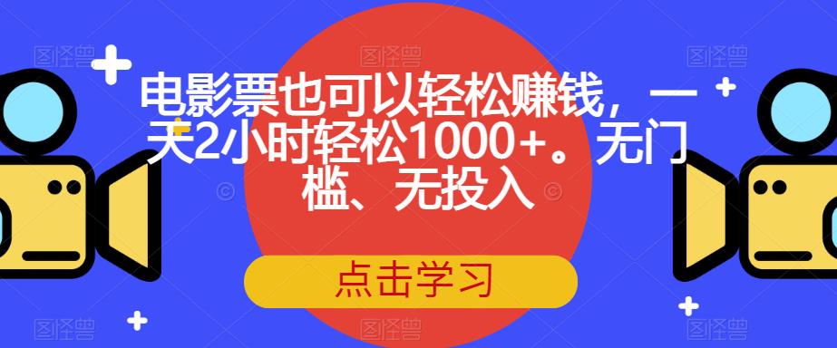 【副业项目7337期】电影票也可以轻松赚钱，一天2小时轻松1000+。无门槛、无投入【揭秘】-网赚资源网