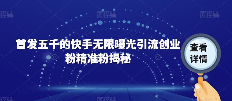 【副业项目7339期】首发五千的快手无限曝光引流创业粉精准粉揭秘-网赚资源网