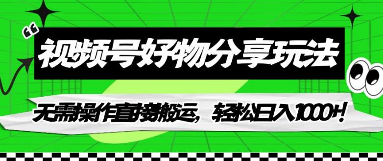 【副业项目7342期】视频号好物分享玩法，无需操作直接搬运，轻松日入1000+！【揭秘】-网赚资源网