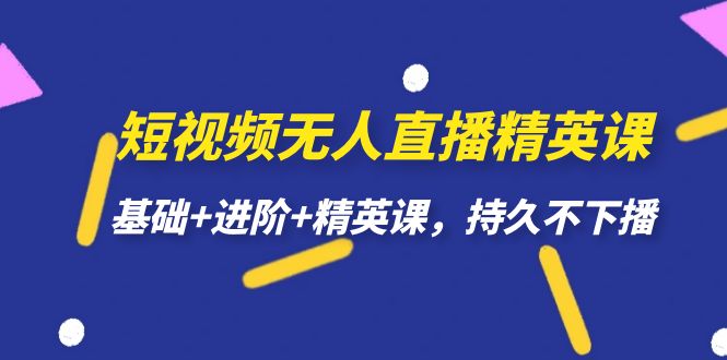 【副业项目7344期】短视频无人直播-精英课，基础+进阶+精英课，持久不下播-网赚资源网