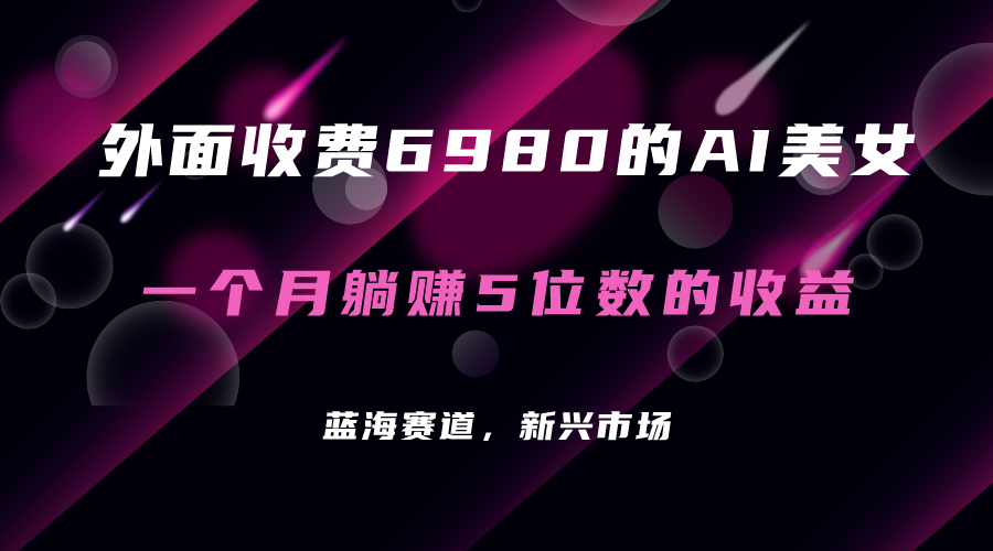 【副业项目7354期】外面收费6980的AI美女项目！每月躺赚5位数收益（教程+素材+工具）-网赚资源网