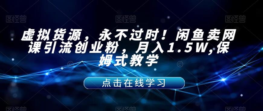【副业项目7359期】虚拟货源，永不过时！闲鱼卖网课引流创业粉，月入1.5W,保姆式教学【揭秘】-网赚资源网