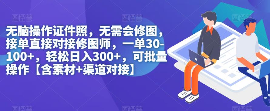 【副业项目7362期】无脑操作证件照，无需会修图，轻松日入300+，可批量操作【含素材+渠道对接】-网赚资源网