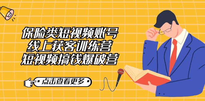 【副业7367期】保险类短视频账号线上获客训练营，短视频搞钱爆破营-网赚资源网