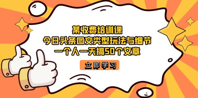 【副业项目7372期】某收费培训课：今日头条账号图文玩法与细节，一个人一天搞50个文章-网赚资源网