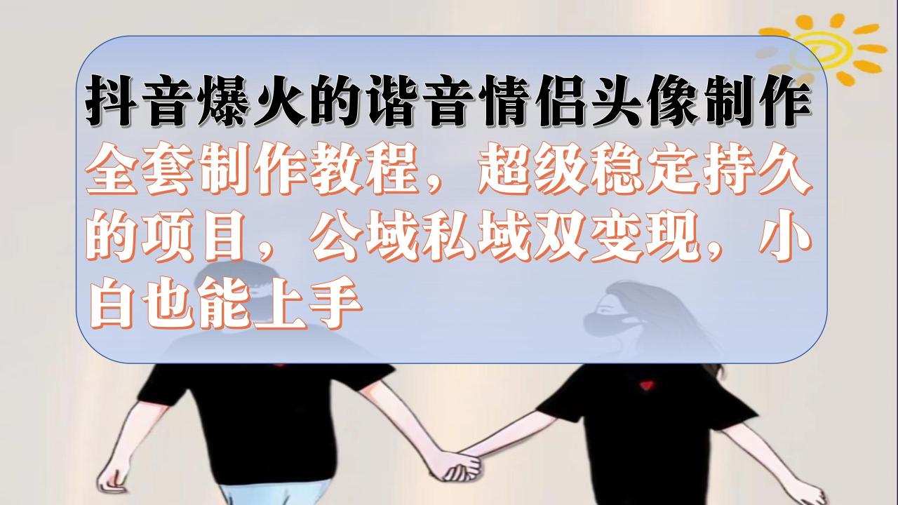 【副业项目7373期】抖音爆火的谐音情侣头像制作全套制作教程，超级稳定持久，公域私域双变现-网赚资源网