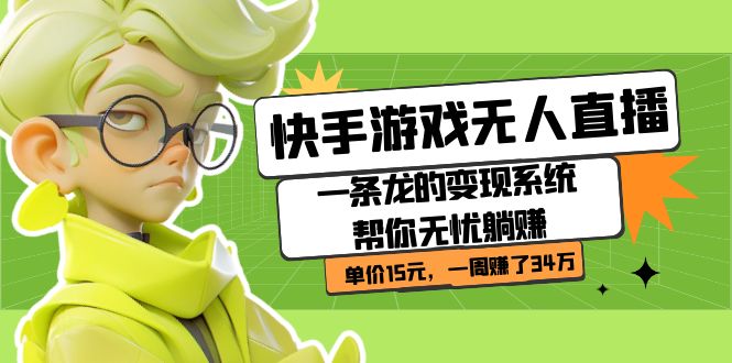 【副业项目7398期】快手游戏无人直播：一条龙的变现系统帮你无忧躺赚 单价15元，一周赚了34万-网赚资源网