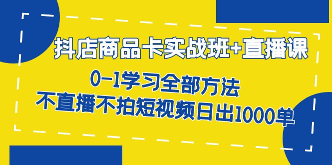 【副业项目7401期】抖店商品卡实战班+直播课-8月 0-1学习全部方法 不直播不拍短视频日出1000单-网赚资源网
