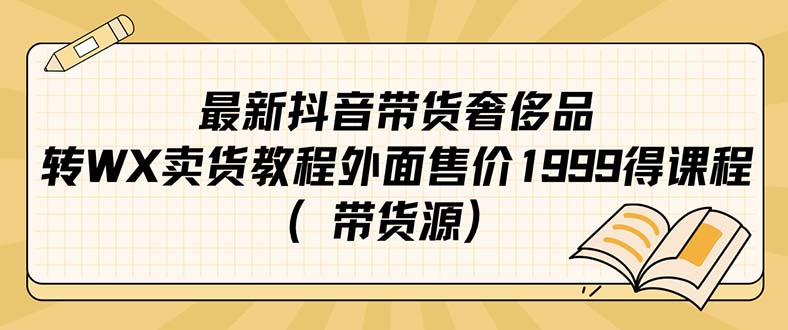 【副业项目7403期】最新抖音奢侈品转微信卖货教程外面售价1999的课程（带货源）-网赚资源网