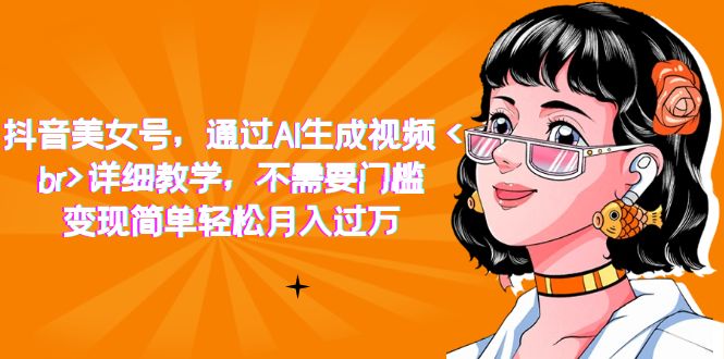 【副业项目7407期】抖音美女号，通过AI生成视频，详细教学，不需要门槛，变现简单轻松月入过万-网赚资源网