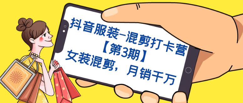 【副业项目7424期】抖音服装-混剪打卡营【第3期】，女装混剪，月销千万-网赚资源网