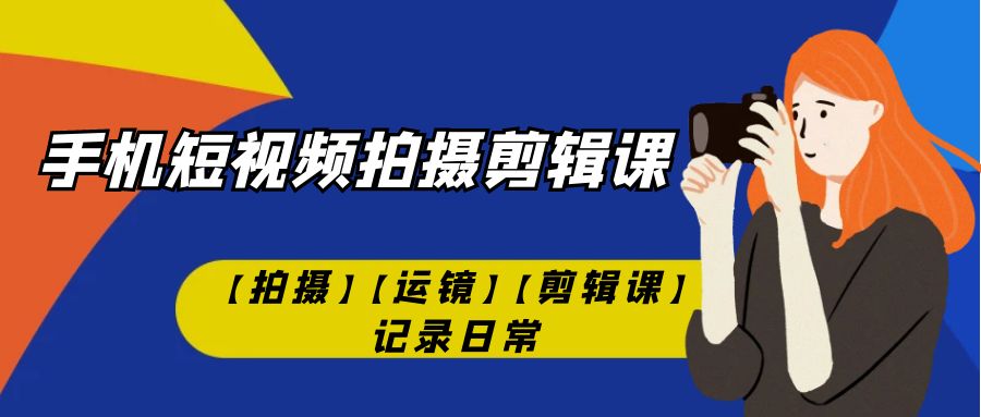 【副业项目7425期】手机短视频-拍摄剪辑课【拍摄】【运镜】【剪辑课】记录日常！-网赚资源网