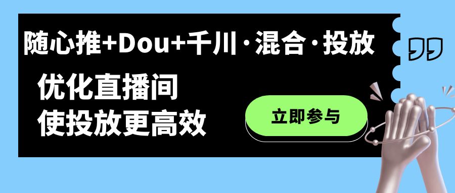 【副业项目7428期】随心推+Dou+千川·混合·投放新玩法，优化直播间使投放更高效-网赚资源网
