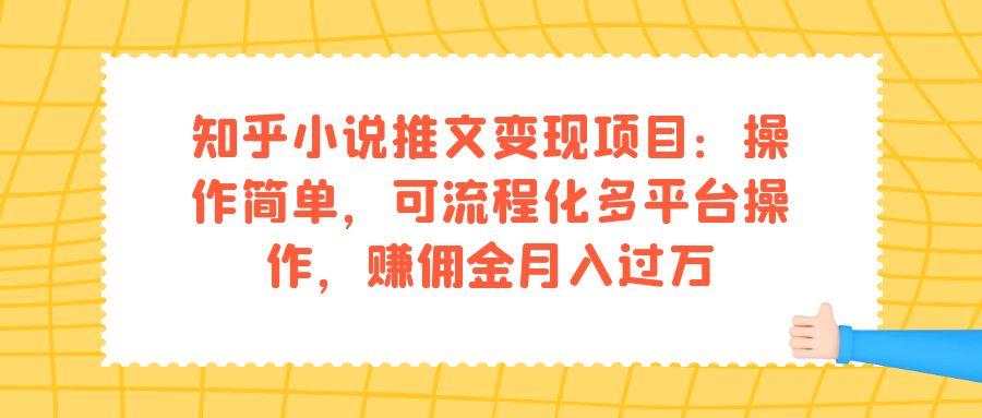 【副业项目7430期】知乎小说推文变现项目：操作简单，可流程化多平台操作，赚佣金月入过万-网赚资源网