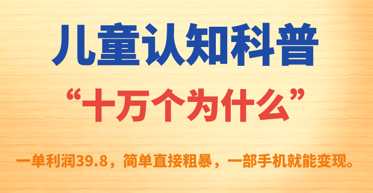 【副业项目7431期】儿童认知科普“十万个为什么”一单利润39.8，简单粗暴，一部手机就能变现-网赚资源网