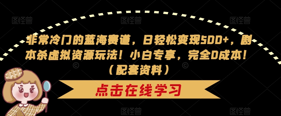 【副业项目7439期】非常冷门的蓝海赛道，日轻松变现500+，剧本杀虚拟资源玩法！小白专享，完全0成本！（配套资料）-网赚资源网