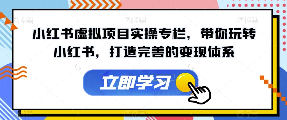 【副业项目7440期】小红书虚拟项目实操专栏，带你玩转小红书，打造完善的变现体系-网赚资源网