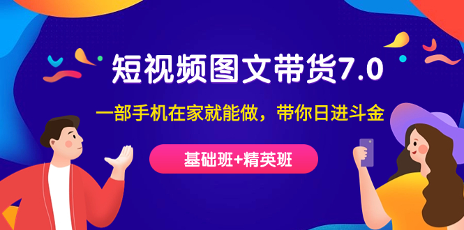 【副业项目7446期】短视频-图文带货7.0（基础班+精英班）一部手机在家就能做，带你日进斗金-网赚资源网