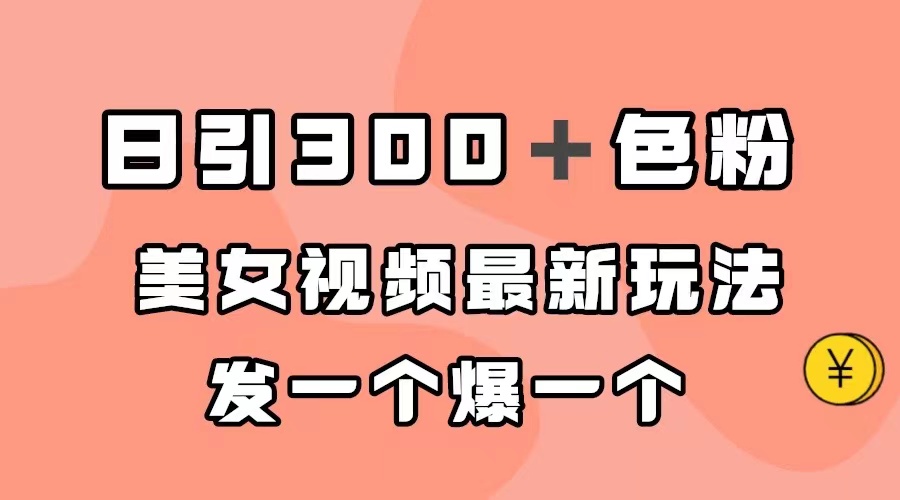 【副业项目7449期】日引300＋色粉，美女视频最新玩法，发一个爆一个-网赚资源网