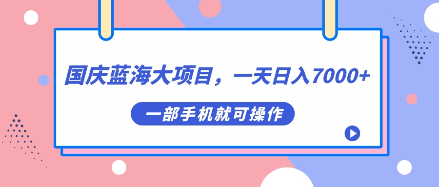 【副业项目7453期】国庆蓝海大项目，一天日入7000+，一部手机就可操作-网赚资源网