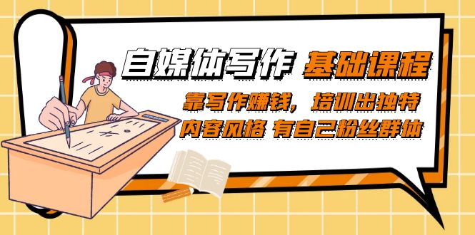 【副业项目7460期】自媒体写作-基础课程：靠写作赚钱，培训出独特内容风格 有自己粉丝群体-网赚资源网