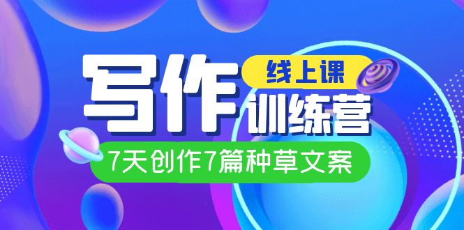 【副业项目7468期】线上创作写作训练营，7天创作7篇种草文案（7节直播课）-网赚资源网