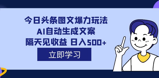 【副业项目7475期】外面收费1980的今日头条图文爆力玩法,AI自动生成文案，隔天见收益 日入500+-网赚资源网